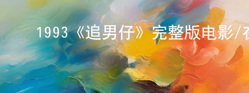 ﻿陈岩龙发布﻿1993《追男仔》完整版电影/在线观看/百度云-美剧天堂